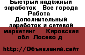 Быстрый надёжный заработок - Все города Работа » Дополнительный заработок и сетевой маркетинг   . Кировская обл.,Лосево д.